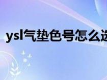 ysl气垫色号怎么选择（ysl气垫色号怎么选）