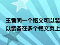 王者同一个铭文可以装备在多个铭文页上么（同一个铭文可以装备在多个铭文页上吗）