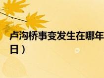 卢沟桥事变发生在哪年哪月（卢沟桥事变发生在几年几月几日）