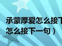 承蒙厚爱怎么接下一句对公司的话（承蒙厚爱怎么接下一句）