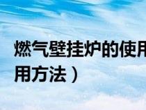 燃气壁挂炉的使用方法视频（燃气壁挂炉的使用方法）