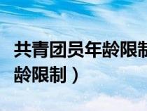 共青团员年龄限制在多少岁以内（共青团员年龄限制）