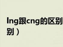 lng跟cng的区别在哪儿（lng跟cng有什么区别）