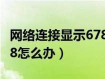 网络连接显示678怎么解决（网络连接错误678怎么办）