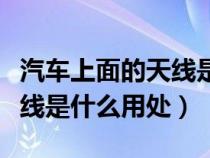 汽车上面的天线是什么用处啊（汽车上面的天线是什么用处）