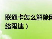 联通卡怎么解除网络限速（联通卡如何解除网络限速）