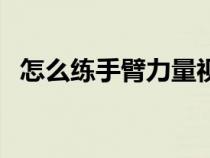 怎么练手臂力量视频（如何练习手臂力量）