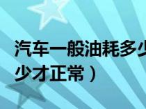 汽车一般油耗多少才正常值（汽车一般油耗多少才正常）