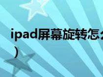 ipad屏幕旋转怎么设置?（ipad屏幕这么旋转）