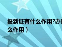 报到证有什么作用?办理过程中需要注意什么（报到证有什么作用）