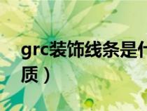 grc装饰线条是什么材质（grc线条是什么材质）