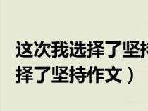 这次我选择了坚持作文600字左右（这次我选择了坚持作文）