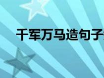 千军万马造句子短一点（千军万马造句）