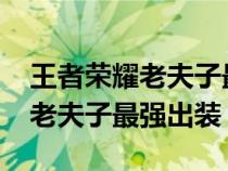 王者荣耀老夫子最强出装2023年（王者荣耀老夫子最强出装）