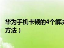 华为手机卡顿的4个解决方法视频（华为手机卡顿的4个解决方法）