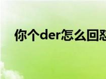 你个der怎么回怼（你个der是什么意思）