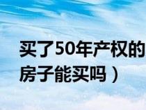 买了50年产权的房子后悔死了（产权50年的房子能买吗）