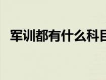 军训都有什么科目啊（军训都有什么科目）