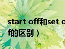 start off和set off的区别（startoff和setoff的区别）