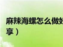 麻辣海螺怎么做好吃法（麻辣海螺丝的做法分享）