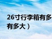 26寸行李箱有多大是多少厘米（26寸行李箱有多大）