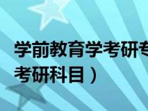 学前教育学考研专业课有哪些（学前教育专业考研科目）