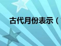 古代月份表示（古代月份和日期的叫法）