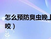 怎么预防臭虫晚上咬人（怎么防止晚上被臭虫咬）