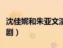 沈佳妮和朱亚文演的电视剧（朱亚文演的电视剧）