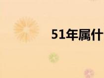 51年属什么（53年属什么）