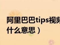 阿里巴巴tips视频是什么意思（一个小tips是什么意思）