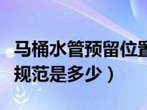 马桶水管预留位置（马桶预留下水管距墙尺寸规范是多少）