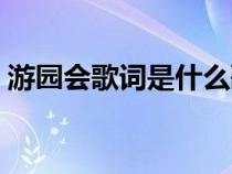 游园会歌词是什么歌曲（游园会歌词是什么）