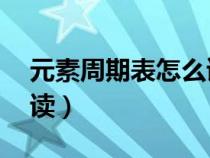 元素周期表怎么读前20个（元素周期表怎么读）