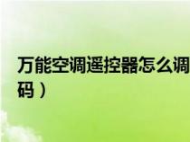 万能空调遥控器怎么调代码显示（万能空调遥控器怎么调代码）