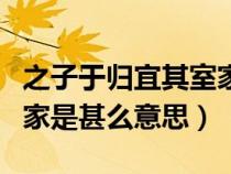 之子于归宜其室家的上一句（之子于归宜其室家是甚么意思）