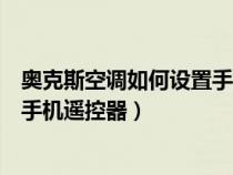 奥克斯空调如何设置手机遥控器模式（奥克斯空调如何设置手机遥控器）