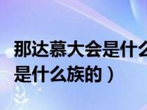 那达慕大会是什么族的民族节日（那达慕大会是什么族的）