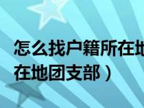 怎么找户籍所在地团支部名称（怎么找户籍所在地团支部）