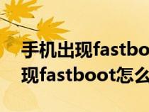 手机出现fastboot怎么办小米红米（手机出现fastboot怎么办小米）