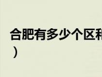 合肥有多少个区和县市（合肥有多少个区和县）