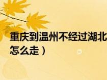 重庆到温州不经过湖北怎么走高速（重庆到温州不经过湖北怎么走）