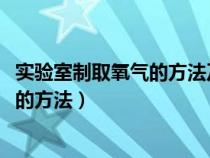 实验室制取氧气的方法及化学方程式(4个)（实验室制取氧气的方法）