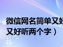 微信网名简单又好听两个字男（微信网名简单又好听两个字）