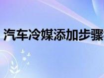 汽车冷媒添加步骤视频（汽车冷媒如何添加）