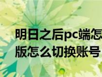 明日之后pc端怎么默认登录（明日之后电脑版怎么切换账号）