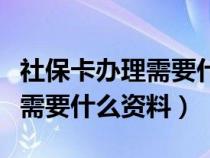 社保卡办理需要什么资料和手续（社保卡办理需要什么资料）