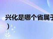 兴化是哪个省属于哪个市（新化县属于哪个市）