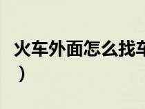 火车外面怎么找车厢（火车外面怎么看车厢号）