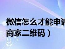 微信怎么才能申请商家二维码（微信怎样申请商家二维码）